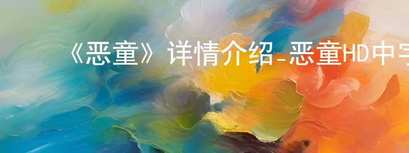 ﻿陈桃梅发布﻿《恶童》详情介绍_恶童HD中字在线观看_恶童迅雷下载_日漫